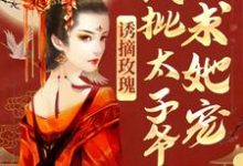 在线免费阅读诱摘玫瑰,疯批太子爷求她宠完整小说-薯片文学