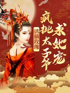 在线免费阅读诱摘玫瑰，疯批太子爷求她宠完整小说