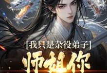 我只是杂役弟子,师姐你别过来啊!免费阅读,我只是杂役弟子,师姐你别过来啊!高阳-薯片文学