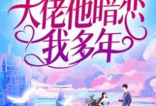 完结版《婚后才知,大佬他暗恋我多年》章节阅读-薯片文学