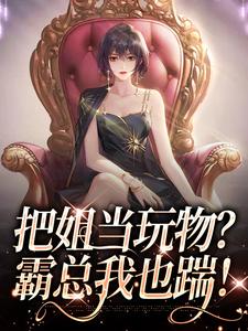 完結版《把姐當玩物？霸總我也踹！》章節目錄在線閱讀