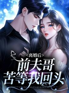 完結版《離婚後，前夫哥苦等我回頭》免費閱讀