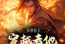 小说《女帝在上，穿越者他真的很迷人》章节阅读-薯片文学