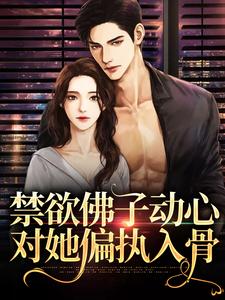 禁欲佛子动心，对她偏执入骨祁宴林鹿笙，禁欲佛子动心，对她偏执入骨小说免费阅读