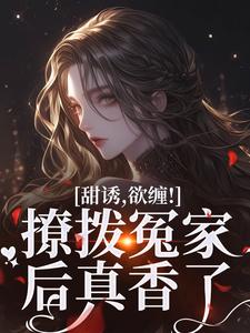 完结版《甜诱，欲缠！撩拨冤家后真香了》章节阅读