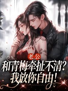 老公和青梅牵扯不清？我放你自由！小说最新章节在哪里可以读到？