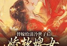 完結版《替嫁給清冷世子後，嬌軟婢女要翻身》章節閱讀-薯片文學