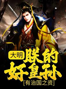 大明：朕的好皇孙，有治国之资！（朱高煜朱元璋）在线免费阅读