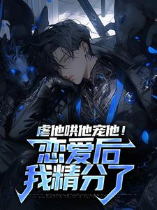 完结版《虐他哄他宠他！恋爱后我精分了》章节阅读