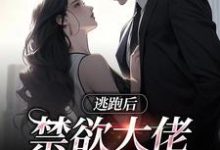 完结版《逃跑后，禁欲大佬失控了》章节阅读-薯片文学