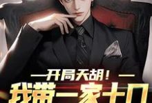 开局天胡！我带一家十口努力生活小说全文哪里可以免费看？-薯片文学