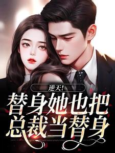 已完结小说《逆天！替身她也把总裁当替身》在线章节阅读