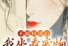 《不搞權謀後，我坐看廢物兒女作死》小說大結局免費試讀 姜明珠小說-薯片文學