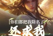 已完结小说《你们都把我除名了，还求我做什么？》章节免费阅读-薯片文学