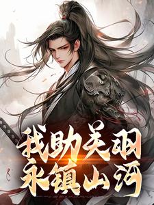 《我助关羽永镇山河》小说大结局免费试读 关兴关羽小说