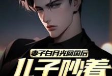 妻子白月光回国后，儿子吵着换爸爸小说最新章节在哪里可以读到？-薯片文学