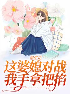 重生后，这婆媳对战我手拿把掐这本小说在哪里可以看？哪里有免费试读章节？