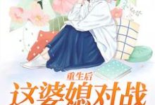 《重生后，这婆媳对战我手拿把掐》小说章节在线试读，《重生后，这婆媳对战我手拿把掐》最新章节目录-薯片文学