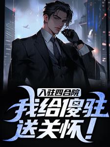 在线免费阅读入驻四合院，我给傻驻送关怀！完整小说