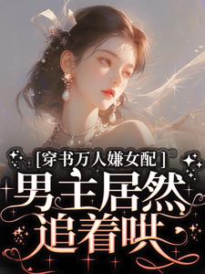 穿書萬人嫌女配，男主居然追著哄免費閱讀，穿書萬人嫌女配，男主居然追著哄章節目錄