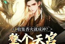 已完結小說《收集香火就成神？整個天宮都是我的》章節免費閱讀-薯片文學