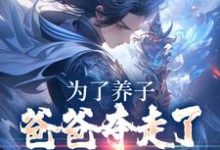完结版《为了养子，爸爸夺走了我神骨》在线免费阅读-薯片文学