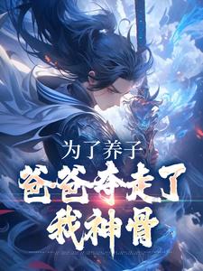 完結版《為了養子，爸爸奪走了我神骨》在線免費閱讀