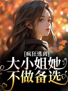 哪里能找到疯狂逃离！大小姐她不做备选小说的全部章节？