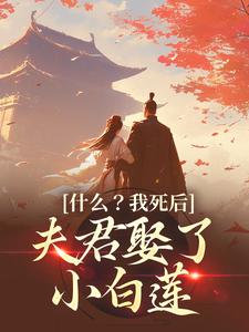 完結版《什麼？我死後，夫君娶了小白蓮》免費閱讀