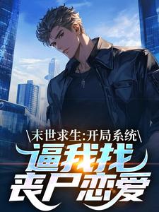 小说《末世求生：开局系统逼我找丧尸恋爱》章节免费阅读