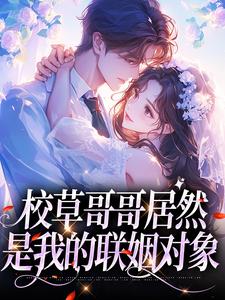 完結版《校草哥哥居然是我的聯姻對象》章節目錄在線閱讀