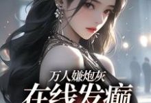 万人嫌炮灰在线发癫,全员火葬场小说,万人嫌炮灰在线发癫,全员火葬场免费阅读-薯片文学