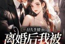 小說《日久生情：離婚後我被霸總寵上天》在線章節閱讀-薯片文學