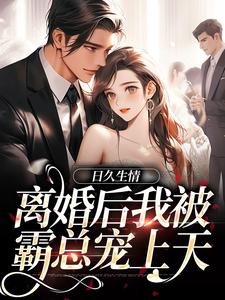 小說《日久生情：離婚後我被霸總寵上天》在線章節閱讀