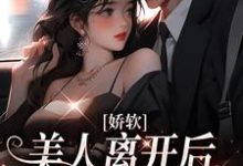 哪里可以免费找到娇软美人离开后,总裁他后悔了?-薯片文学