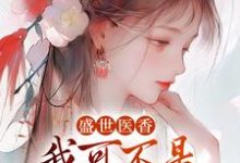 盛世醫香：我可不是什麼軟包子！小說完結版章節免費閱讀-薯片文學