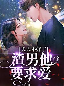 已完结小说《夫人不好了！渣男他要求爱》章节在线阅读