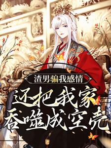 渣男骗我感情，还把我家吞噬成空壳这本小说在哪里可以看？哪里有免费试读章节？