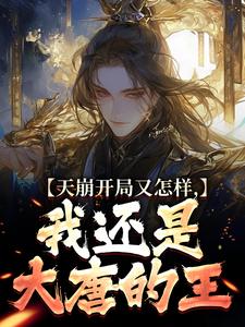 完結版《天崩開局又怎樣，我還是大唐的王》章節目錄在線閱讀