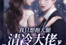 在线寻找我只想抱大腿,清冷大佬却被钓疯小说的无删减版本-薯片文学