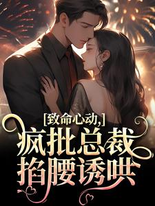 小說《致命心動！瘋批總裁掐腰誘哄》在線章節閱讀