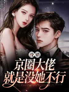 《没错，京圈大佬就是没她不行》小说章节在线试读，《没错，京圈大佬就是没她不行》最新章节目录