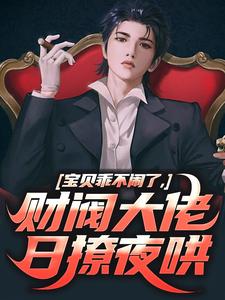 《宝贝乖不闹了，财阀大佬日撩夜哄》全集免费在线阅读（姜郁贺敛）