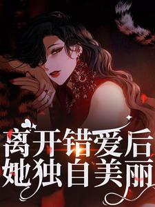 已完結小說《離開錯愛後，她獨自美麗》章節免費閱讀