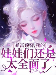 已完結小說《暴富預警，我的娃娃們還是太全面了》章節免費閱讀