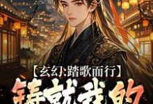 完結版《玄幻：踏歌而行，鑄就我的無敵傳說》章節閱讀-薯片文學