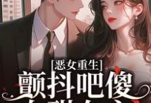 惡女重生，顫抖吧傻白甜女主！小說完結版章節免費閱讀-薯片文學