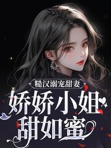 在線免費閱讀糙漢溺寵甜妻，嬌嬌小姐甜如蜜完整小說