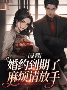 完結版《總裁，婚約到期了，麻煩請放手》章節閱讀