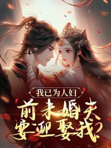 已完結小說《我已為人婦，前未婚夫要迎娶我？》章節免費閱讀